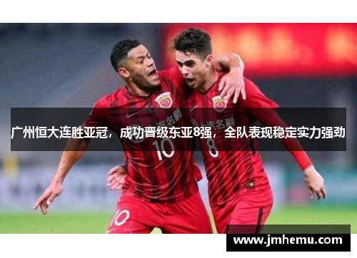 广州恒大连胜亚冠，成功晋级东亚8强，全队表现稳定实力强劲